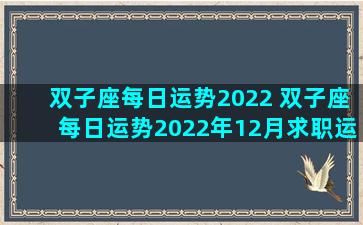 双子座每日运势2022 双子座每日运势2022年12月求职运程